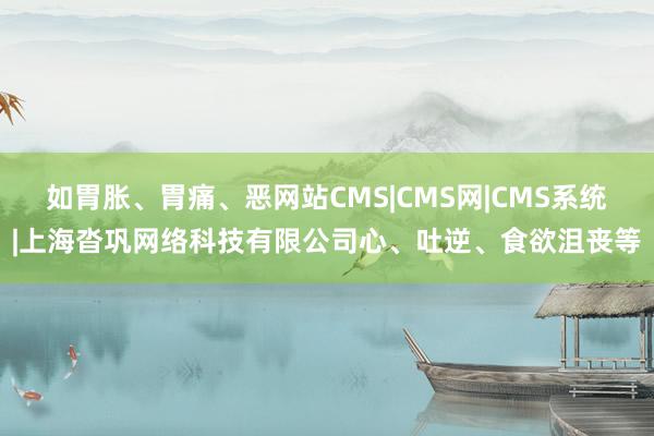 如胃胀、胃痛、恶网站CMS|CMS网|CMS系统|上海沓巩网络科技有限公司心、吐逆、食欲沮丧等